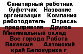 Санитарный работник-буфетчик › Название организации ­ Компания-работодатель › Отрасль предприятия ­ Другое › Минимальный оклад ­ 1 - Все города Работа » Вакансии   . Алтайский край,Белокуриха г.